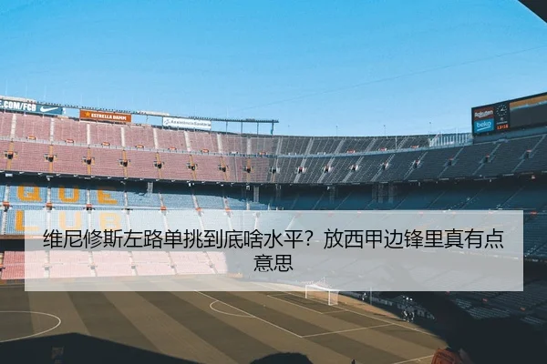 维尼修斯左路单挑到底啥水平？放西甲边锋里真有点意思