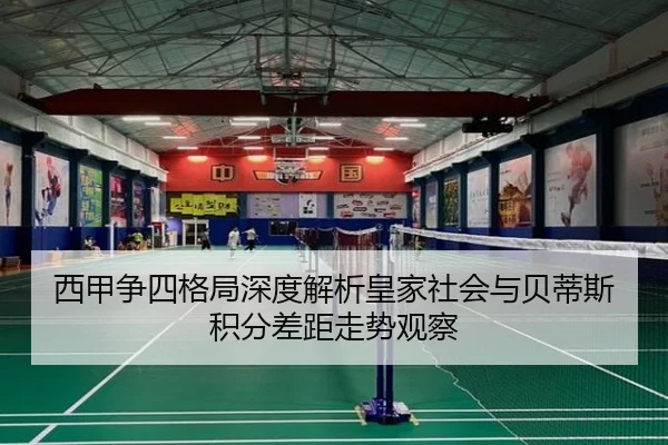 西甲争四格局深度解析皇家社会与贝蒂斯积分差距走势观察