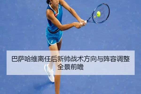 巴萨哈维离任后新帅战术方向与阵容调整全景前瞻