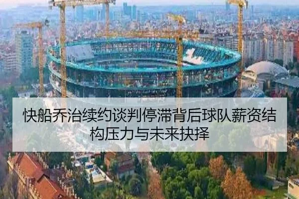 快船乔治续约谈判停滞背后球队薪资结构压力与未来抉择