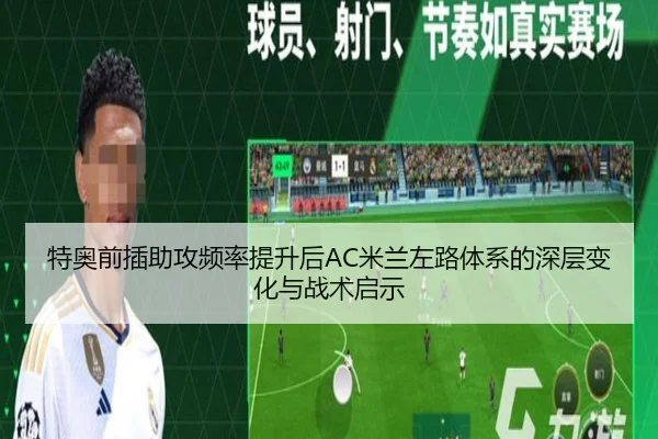 特奥前插助攻频率提升后AC米兰左路体系的深层变化与战术启示